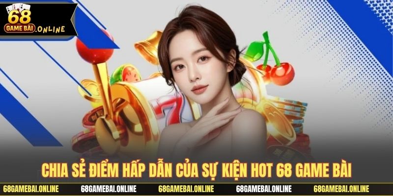 Chia sẻ điểm hấp dẫn của sự kiện hot 68 game bài