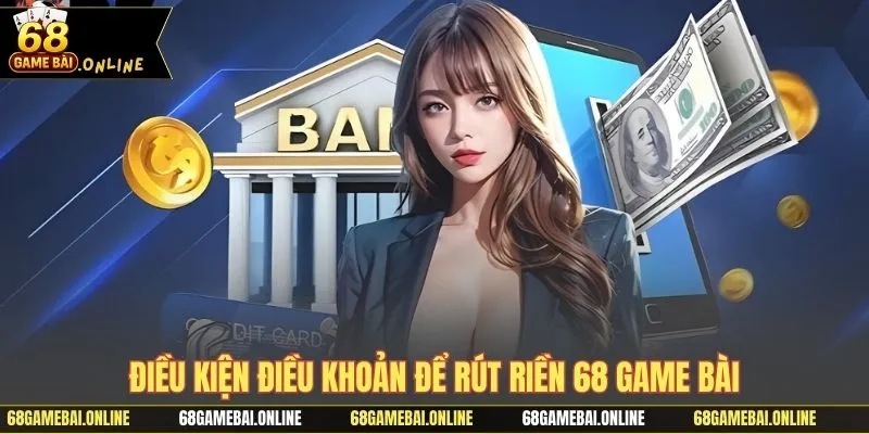 Điều kiện điều khoản để rút tiền 68 game bài