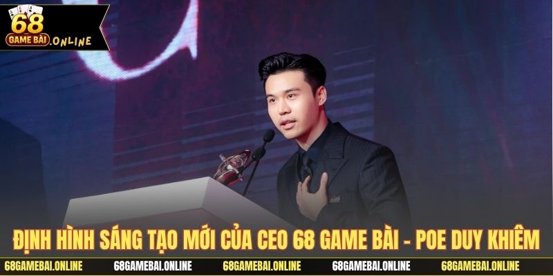 Định hình sáng tạo mới của CEO 68 game bài - Poe Duy Khiêm