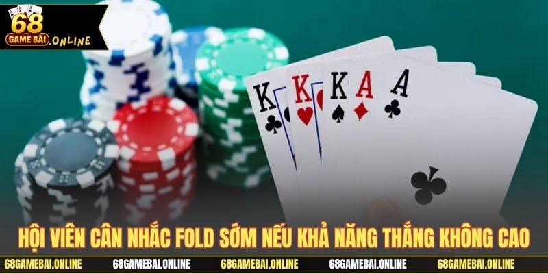 Hội viên cân nhắc fold sớm nếu khả năng thắng không cao