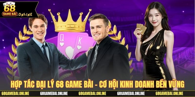 Hợp tác đại lý 68 game bài và trách nhiệm cốt lõi
