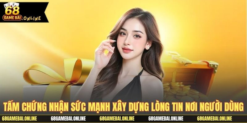 Tấm chứng nhận sức mạnh xây dựng lòng tin nơi người dùng