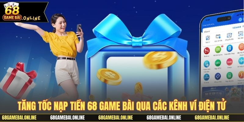 Tăng tốc nạp tiền 68 game bài qua các kênh ví điện tử