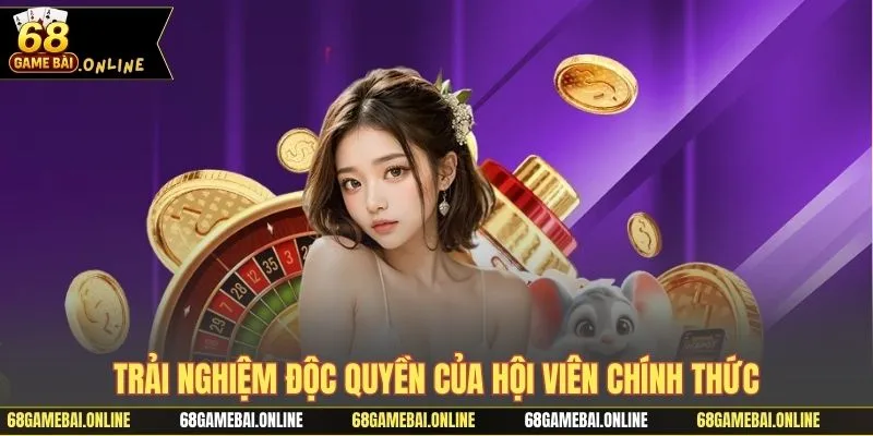 Trải nghiệm độc quyền của hội viên chính thức