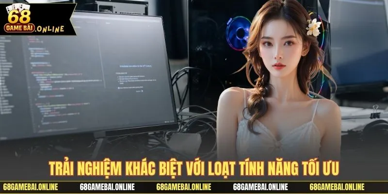 Trải nghiệm khác biệt với loạt tính năng tối ưu